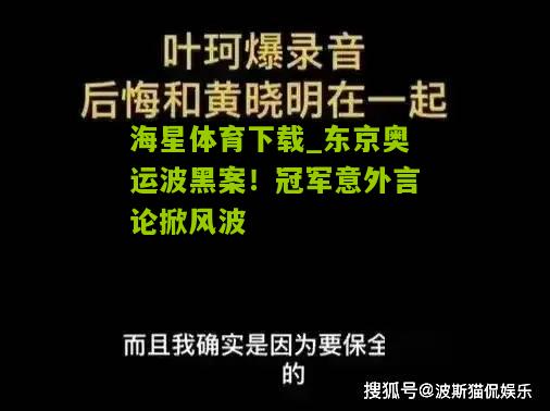 海星体育下载_东京奥运波黑案！冠军意外言论掀风波