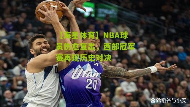 【海星体育】NBA球员伤愈复出，西部冠军赛再现历史对决